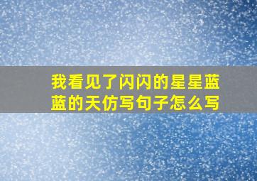 我看见了闪闪的星星蓝蓝的天仿写句子怎么写