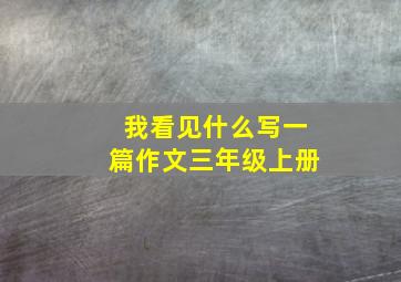 我看见什么写一篇作文三年级上册