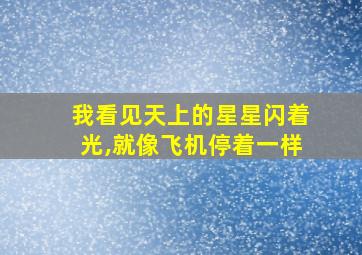 我看见天上的星星闪着光,就像飞机停着一样