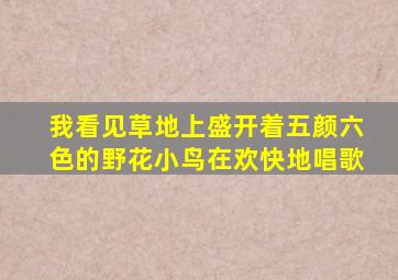 我看见草地上盛开着五颜六色的野花小鸟在欢快地唱歌