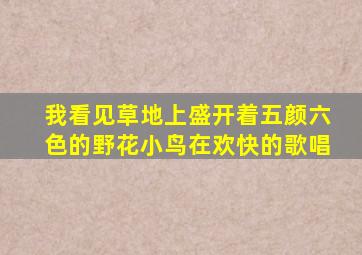 我看见草地上盛开着五颜六色的野花小鸟在欢快的歌唱