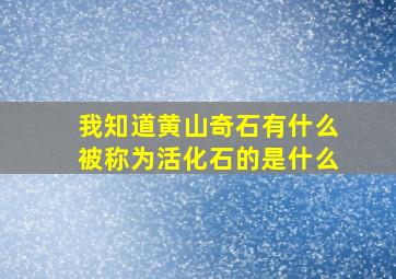 我知道黄山奇石有什么被称为活化石的是什么