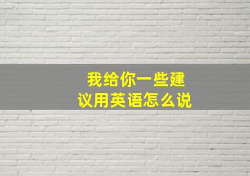 我给你一些建议用英语怎么说