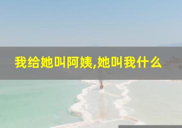 我给她叫阿姨,她叫我什么