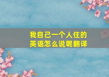 我自己一个人住的英语怎么说呢翻译