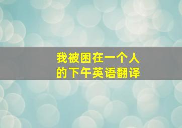 我被困在一个人的下午英语翻译