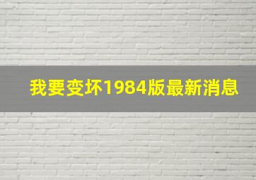 我要变坏1984版最新消息