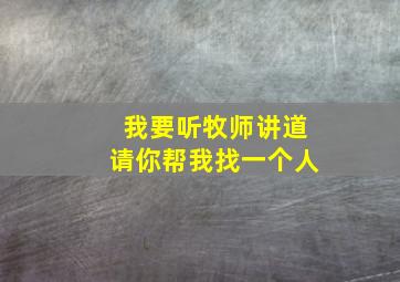 我要听牧师讲道请你帮我找一个人