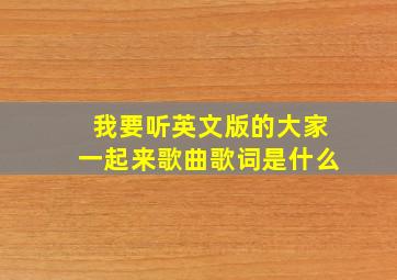 我要听英文版的大家一起来歌曲歌词是什么