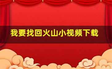 我要找回火山小视频下载