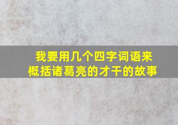 我要用几个四字词语来概括诸葛亮的才干的故事