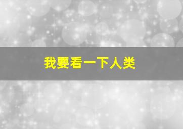 我要看一下人类