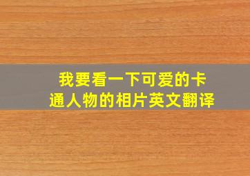 我要看一下可爱的卡通人物的相片英文翻译