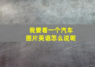 我要看一个汽车图片英语怎么说呢