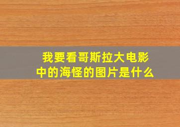 我要看哥斯拉大电影中的海怪的图片是什么