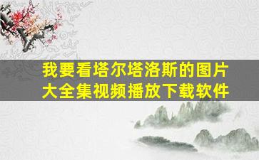 我要看塔尔塔洛斯的图片大全集视频播放下载软件