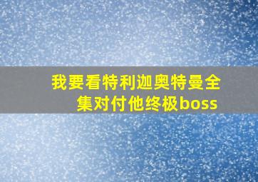 我要看特利迦奥特曼全集对付他终极boss