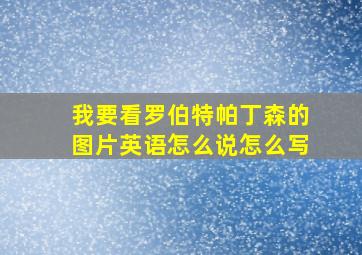 我要看罗伯特帕丁森的图片英语怎么说怎么写