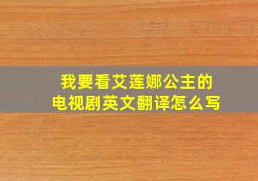 我要看艾莲娜公主的电视剧英文翻译怎么写