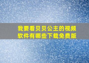 我要看贝贝公主的视频软件有哪些下载免费版