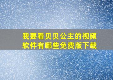 我要看贝贝公主的视频软件有哪些免费版下载