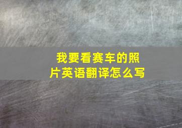 我要看赛车的照片英语翻译怎么写