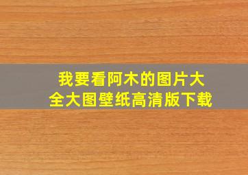 我要看阿木的图片大全大图壁纸高清版下载