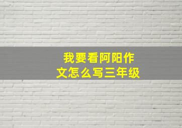 我要看阿阳作文怎么写三年级