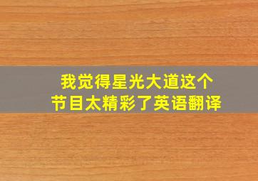 我觉得星光大道这个节目太精彩了英语翻译