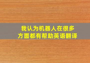 我认为机器人在很多方面都有帮助英语翻译