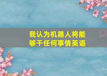 我认为机器人将能够干任何事情英语