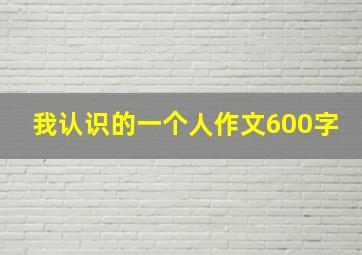 我认识的一个人作文600字