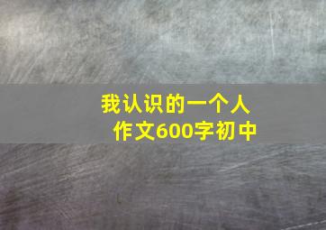 我认识的一个人作文600字初中