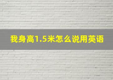 我身高1.5米怎么说用英语