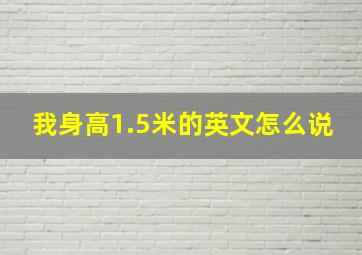 我身高1.5米的英文怎么说