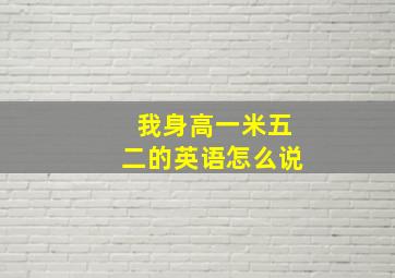 我身高一米五二的英语怎么说