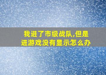 我进了市级战队,但是进游戏没有显示怎么办