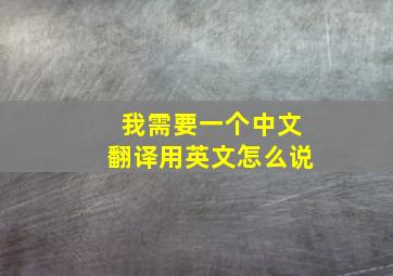 我需要一个中文翻译用英文怎么说