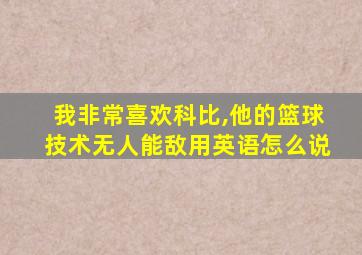 我非常喜欢科比,他的篮球技术无人能敌用英语怎么说