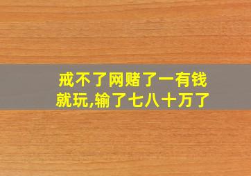 戒不了网赌了一有钱就玩,输了七八十万了