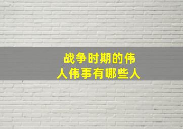 战争时期的伟人伟事有哪些人