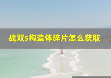 战双s构造体碎片怎么获取