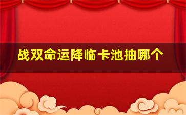 战双命运降临卡池抽哪个