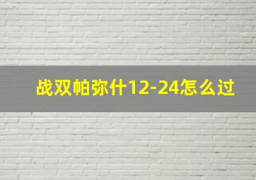 战双帕弥什12-24怎么过