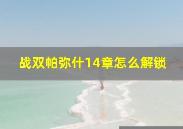 战双帕弥什14章怎么解锁