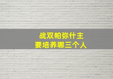 战双帕弥什主要培养哪三个人