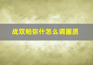 战双帕弥什怎么调画质