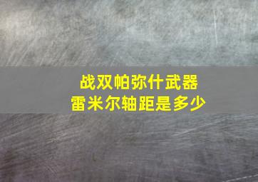 战双帕弥什武器雷米尔轴距是多少