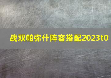 战双帕弥什阵容搭配2023t0