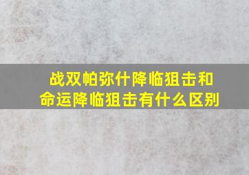 战双帕弥什降临狙击和命运降临狙击有什么区别